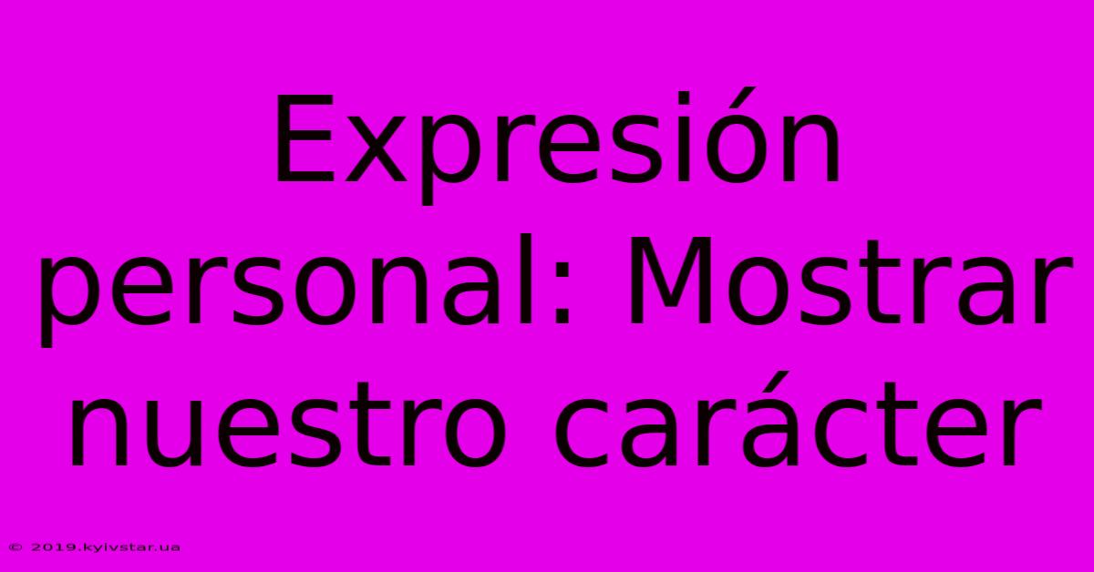 Expresión Personal: Mostrar Nuestro Carácter