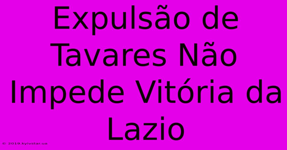 Expulsão De Tavares Não Impede Vitória Da Lazio 