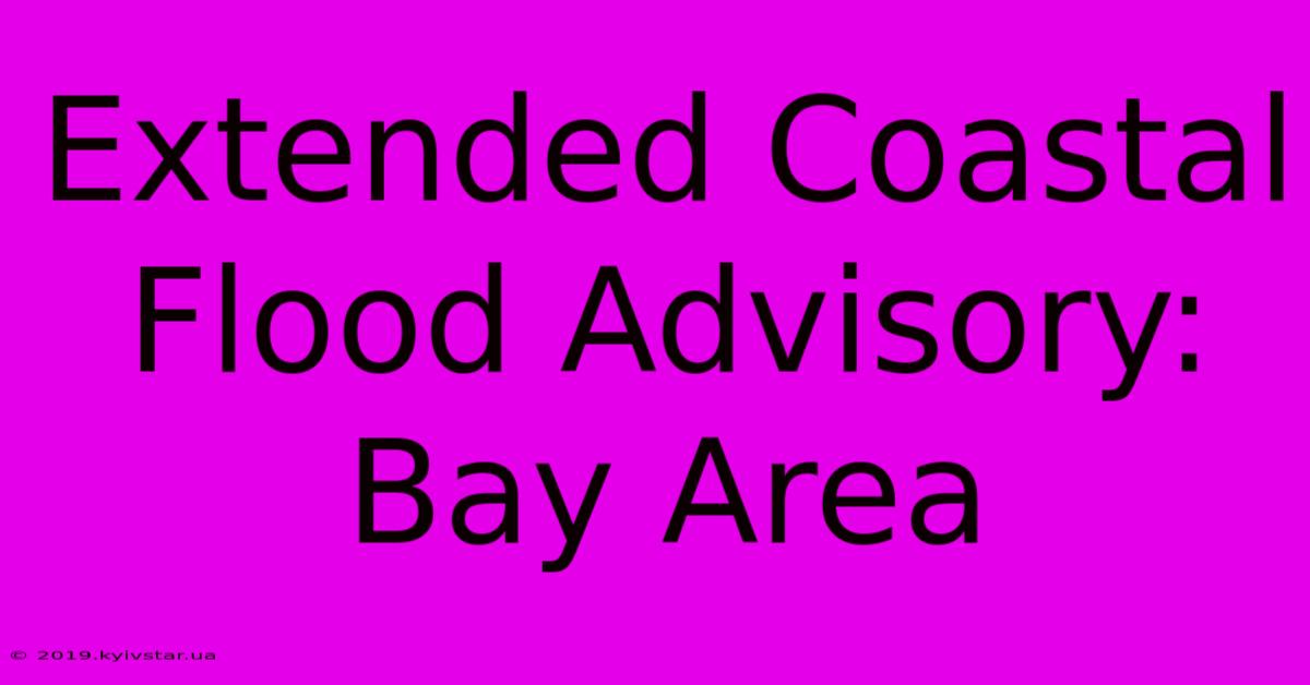 Extended Coastal Flood Advisory: Bay Area