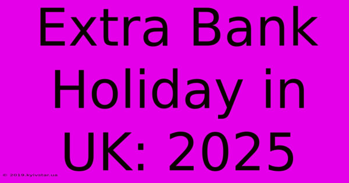 Extra Bank Holiday In UK: 2025