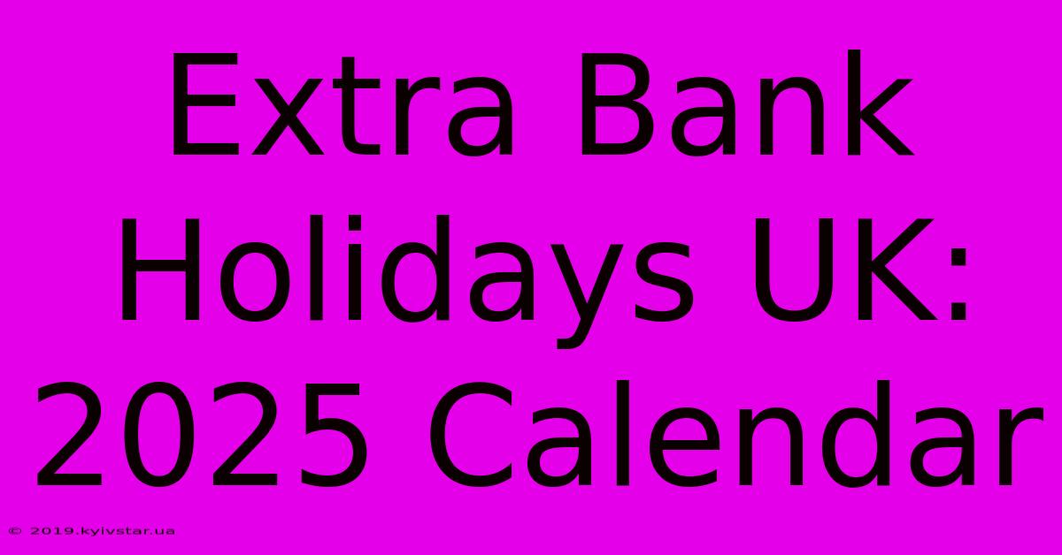 Extra Bank Holidays UK: 2025 Calendar