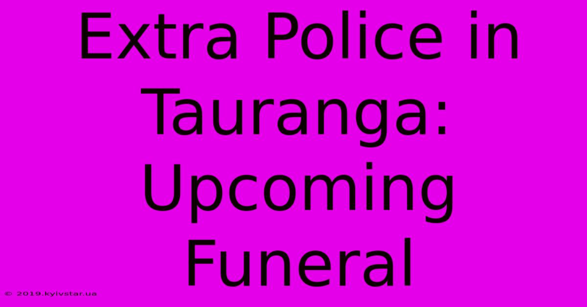 Extra Police In Tauranga: Upcoming Funeral