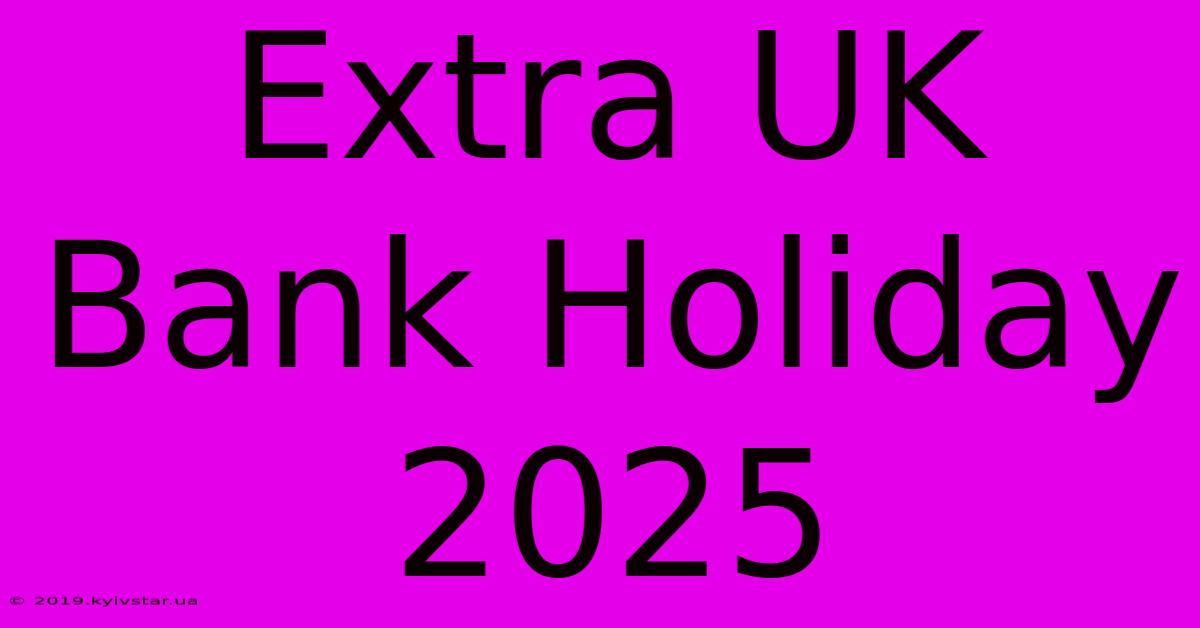 Extra UK Bank Holiday 2025