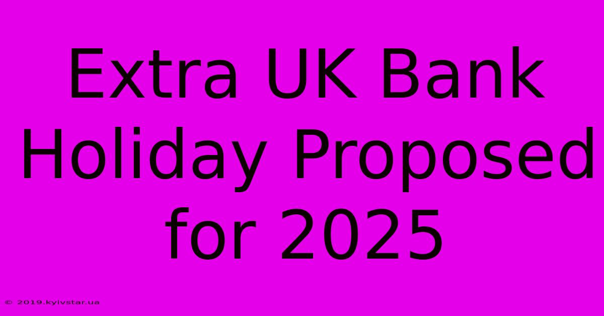 Extra UK Bank Holiday Proposed For 2025