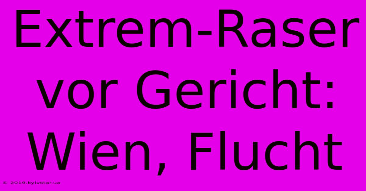 Extrem-Raser Vor Gericht: Wien, Flucht