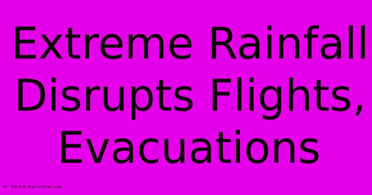 Extreme Rainfall Disrupts Flights, Evacuations