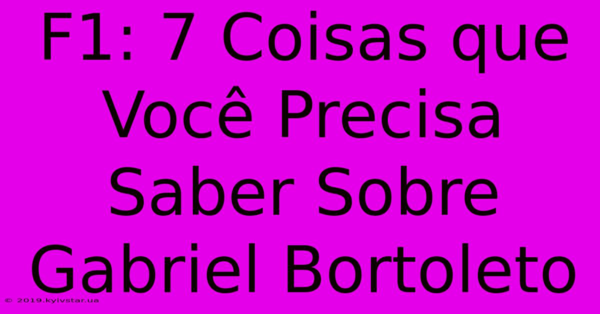 F1: 7 Coisas Que Você Precisa Saber Sobre Gabriel Bortoleto