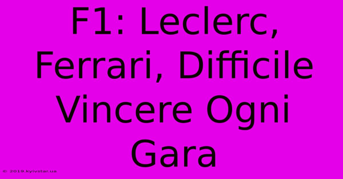 F1: Leclerc, Ferrari, Difficile Vincere Ogni Gara 