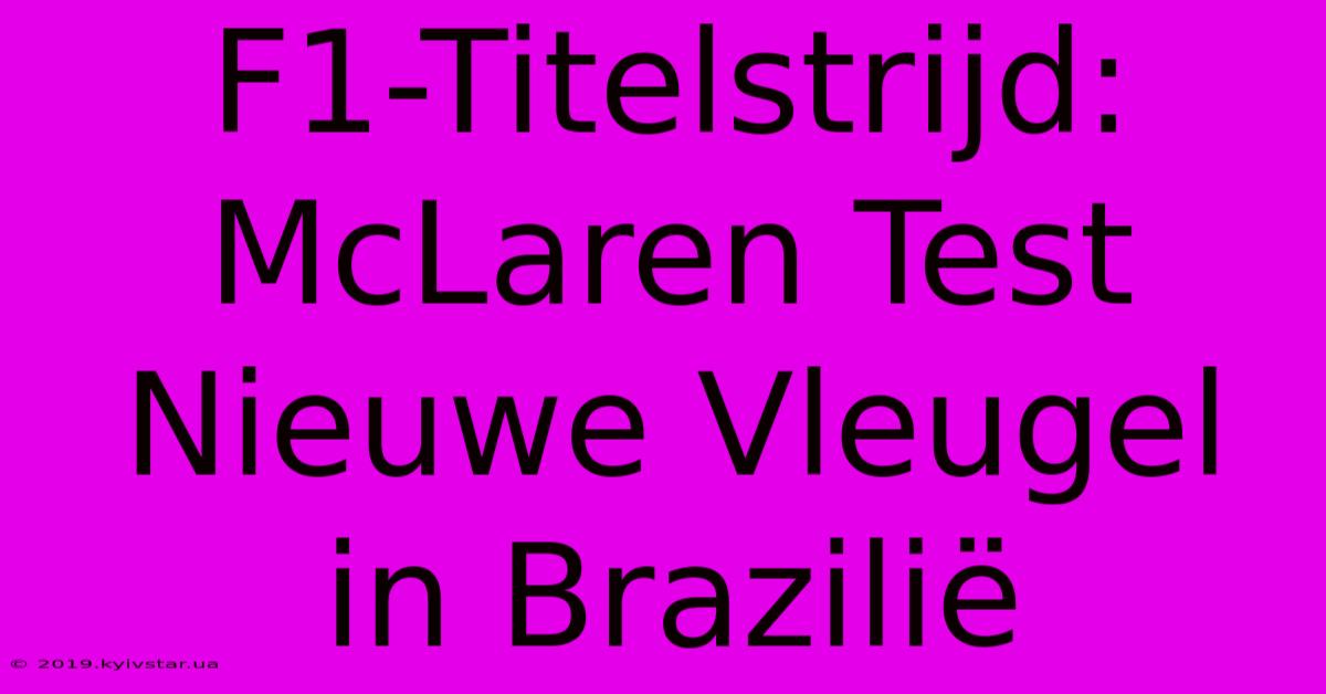 F1-Titelstrijd: McLaren Test Nieuwe Vleugel In Brazilië