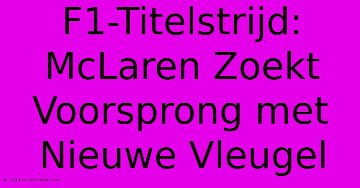 F1-Titelstrijd: McLaren Zoekt Voorsprong Met Nieuwe Vleugel