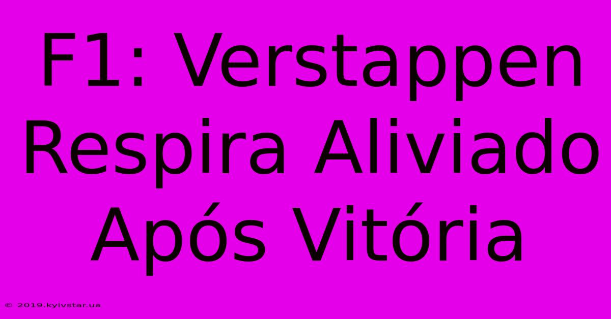 F1: Verstappen Respira Aliviado Após Vitória 