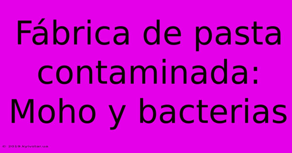 Fábrica De Pasta Contaminada: Moho Y Bacterias