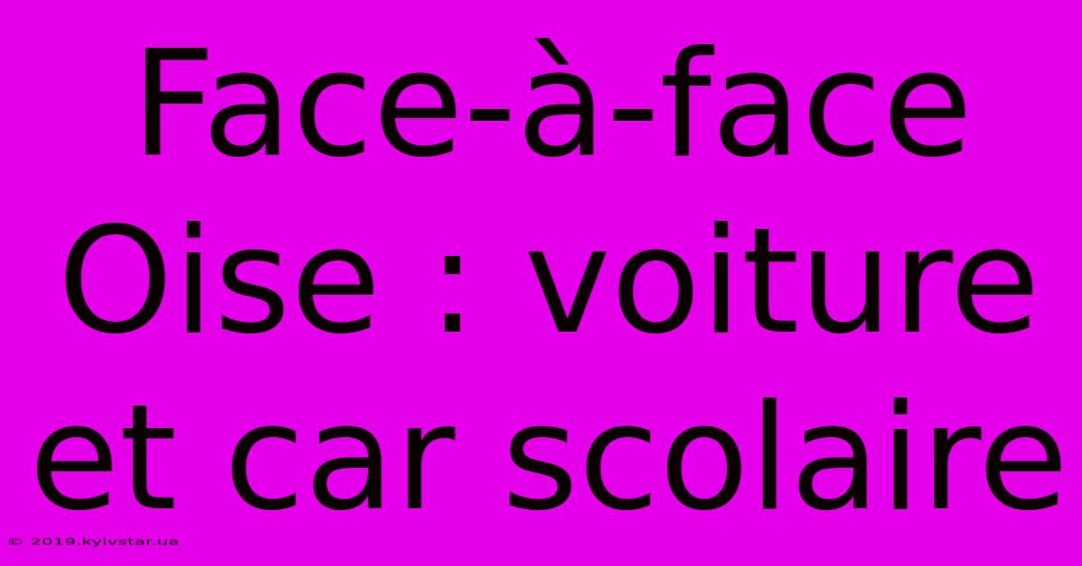 Face-à-face Oise : Voiture Et Car Scolaire