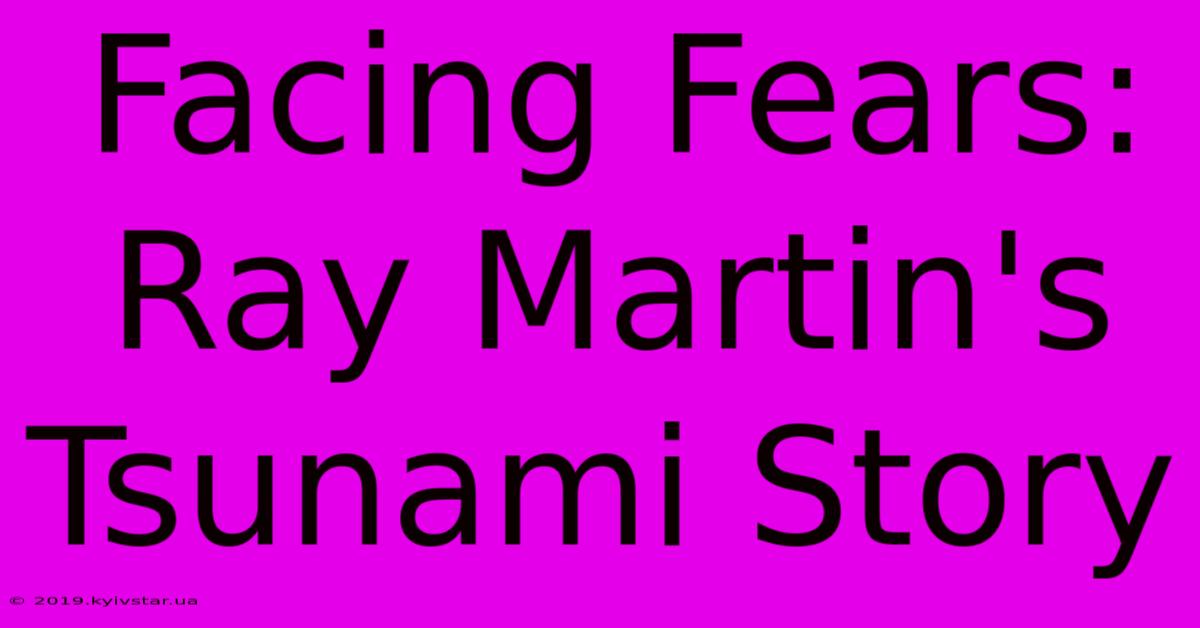 Facing Fears: Ray Martin's Tsunami Story