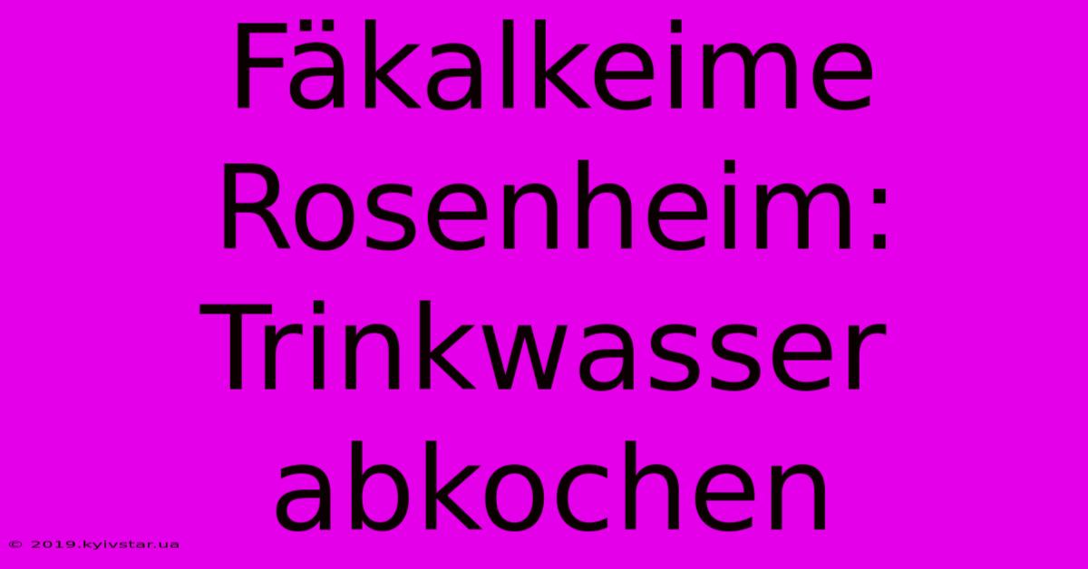 Fäkalkeime Rosenheim: Trinkwasser Abkochen