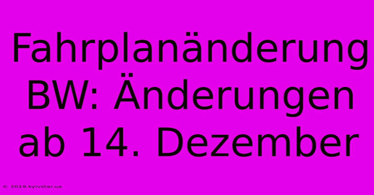 Fahrplanänderung BW: Änderungen Ab 14. Dezember