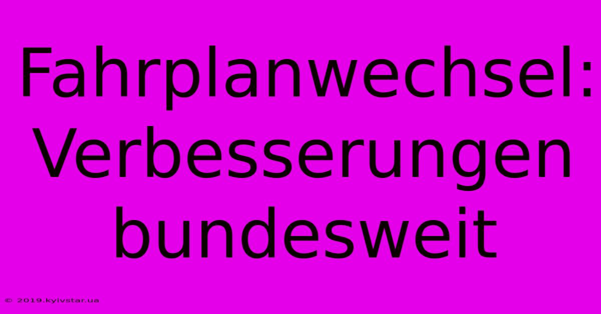 Fahrplanwechsel: Verbesserungen Bundesweit