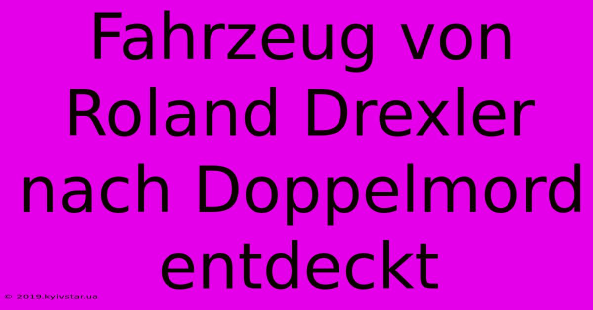 Fahrzeug Von Roland Drexler Nach Doppelmord Entdeckt