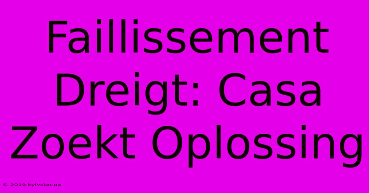 Faillissement Dreigt: Casa Zoekt Oplossing