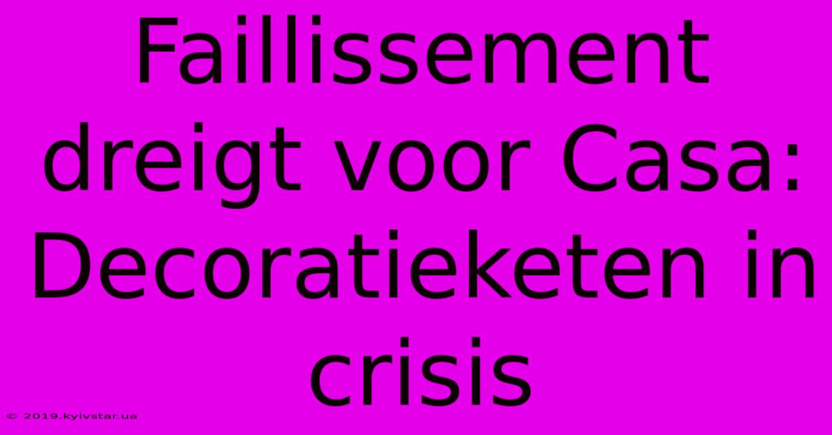 Faillissement Dreigt Voor Casa: Decoratieketen In Crisis