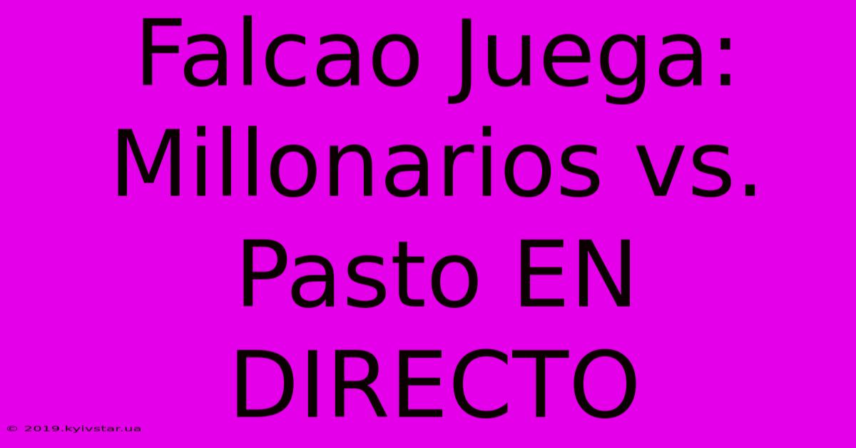 Falcao Juega: Millonarios Vs. Pasto EN DIRECTO 