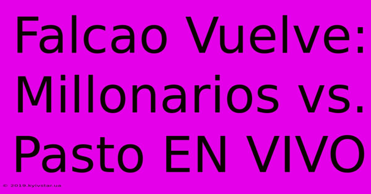 Falcao Vuelve: Millonarios Vs. Pasto EN VIVO