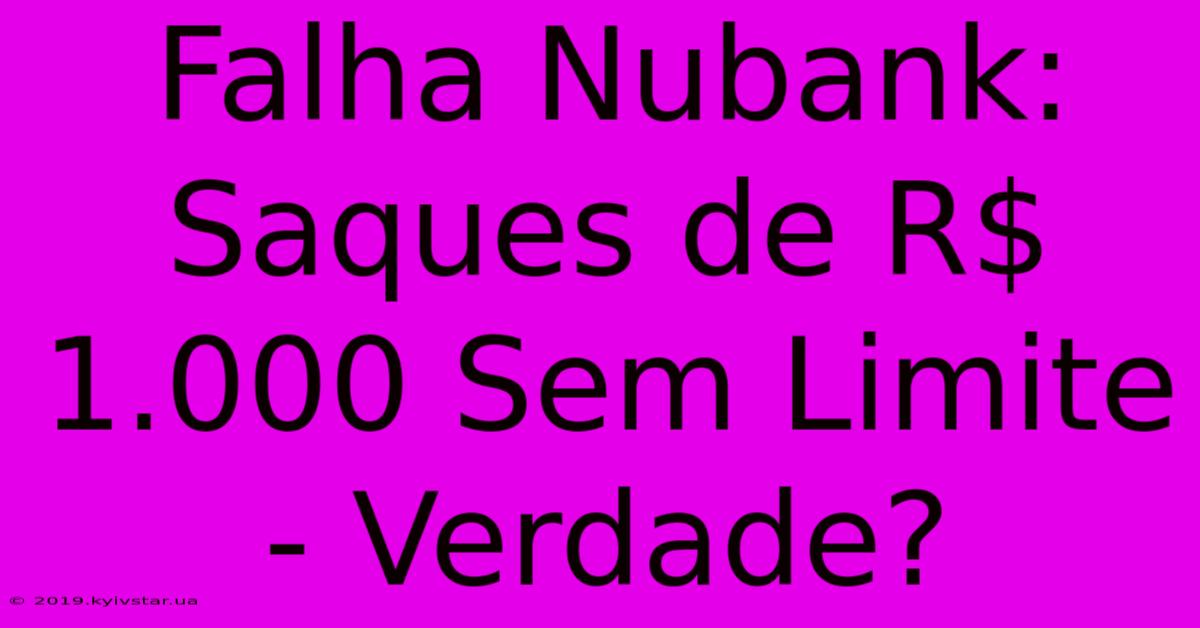 Falha Nubank: Saques De R$ 1.000 Sem Limite - Verdade? 