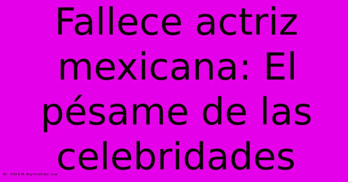 Fallece Actriz Mexicana: El Pésame De Las Celebridades