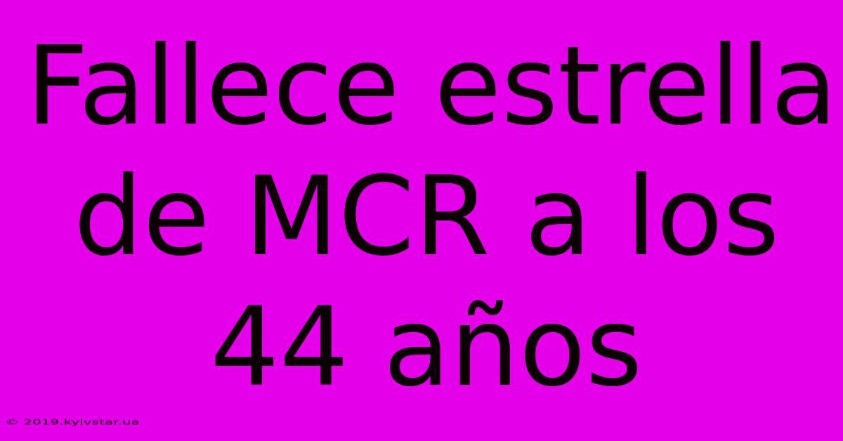 Fallece Estrella De MCR A Los 44 Años