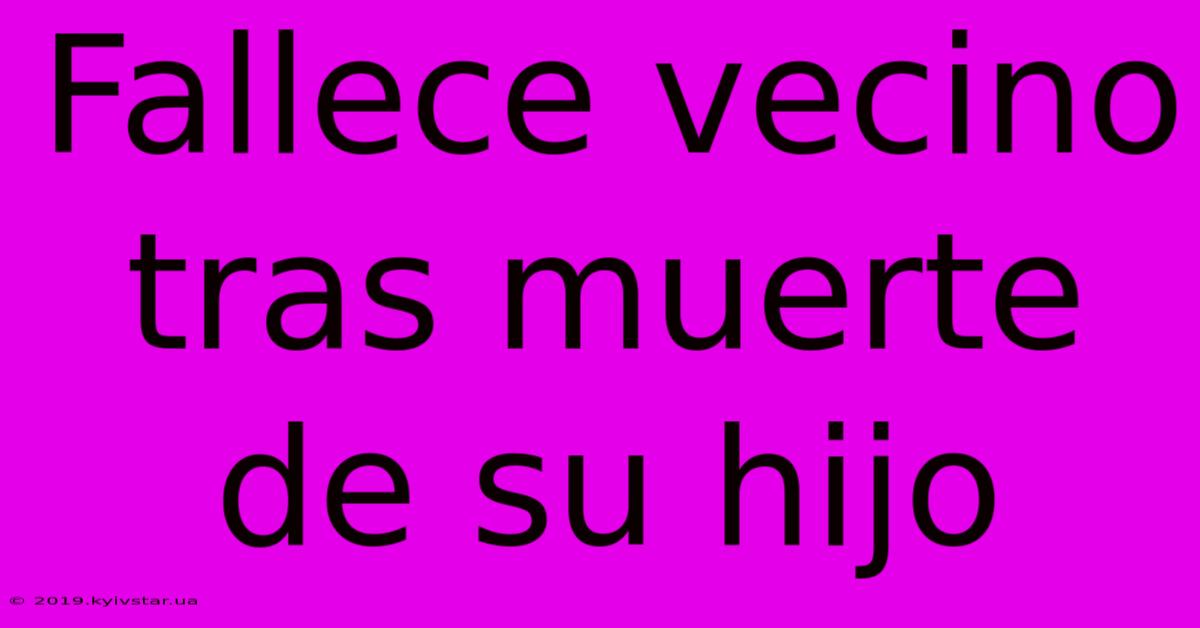 Fallece Vecino Tras Muerte De Su Hijo