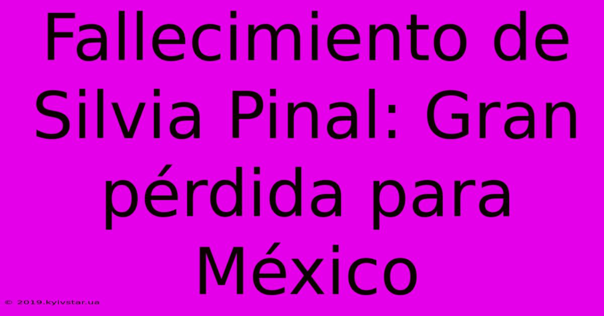 Fallecimiento De Silvia Pinal: Gran Pérdida Para México