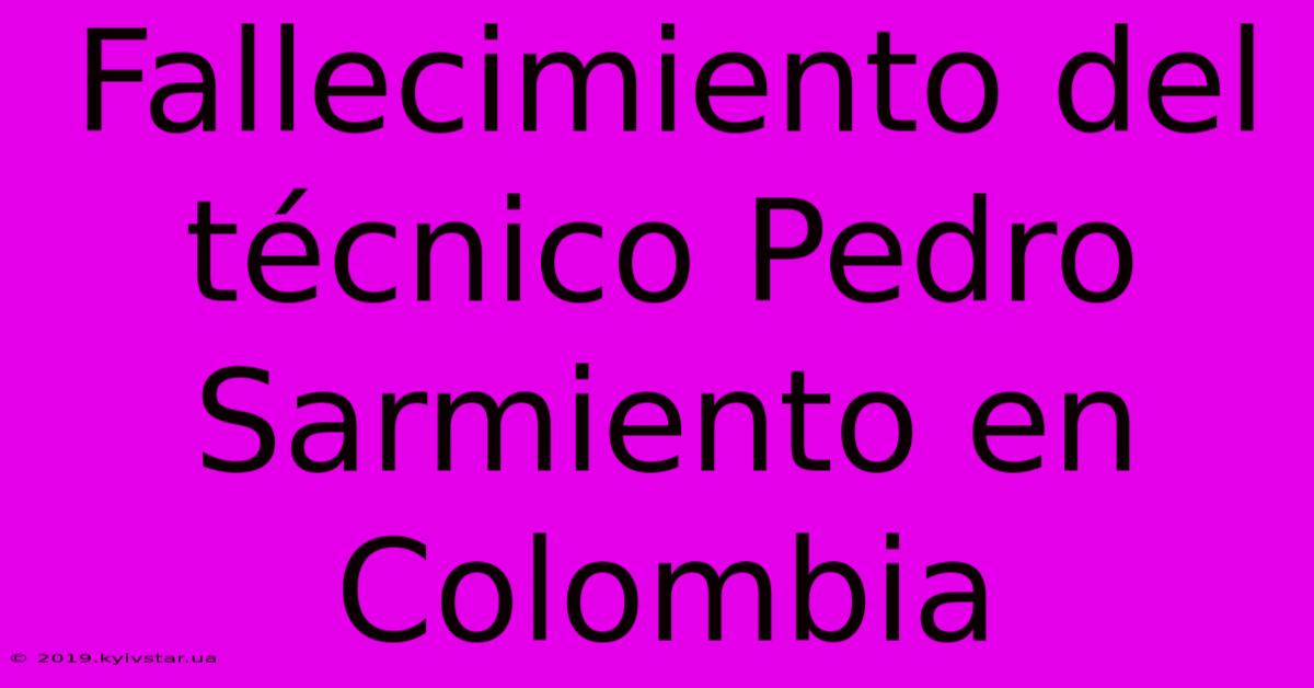 Fallecimiento Del Técnico Pedro Sarmiento En Colombia