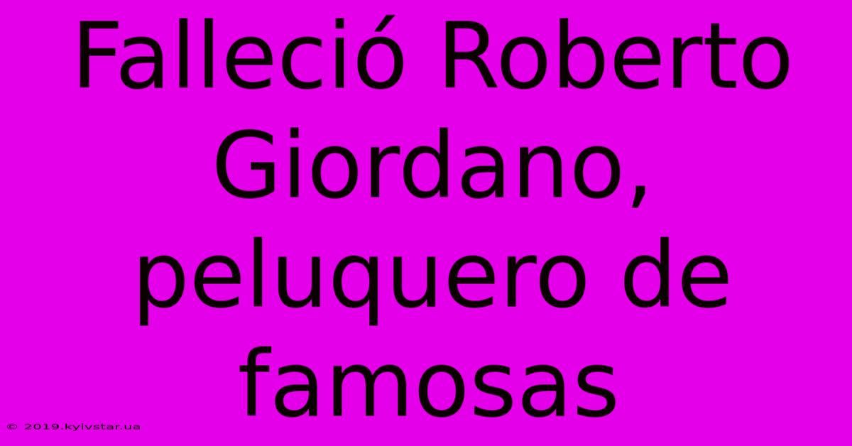 Falleció Roberto Giordano, Peluquero De Famosas