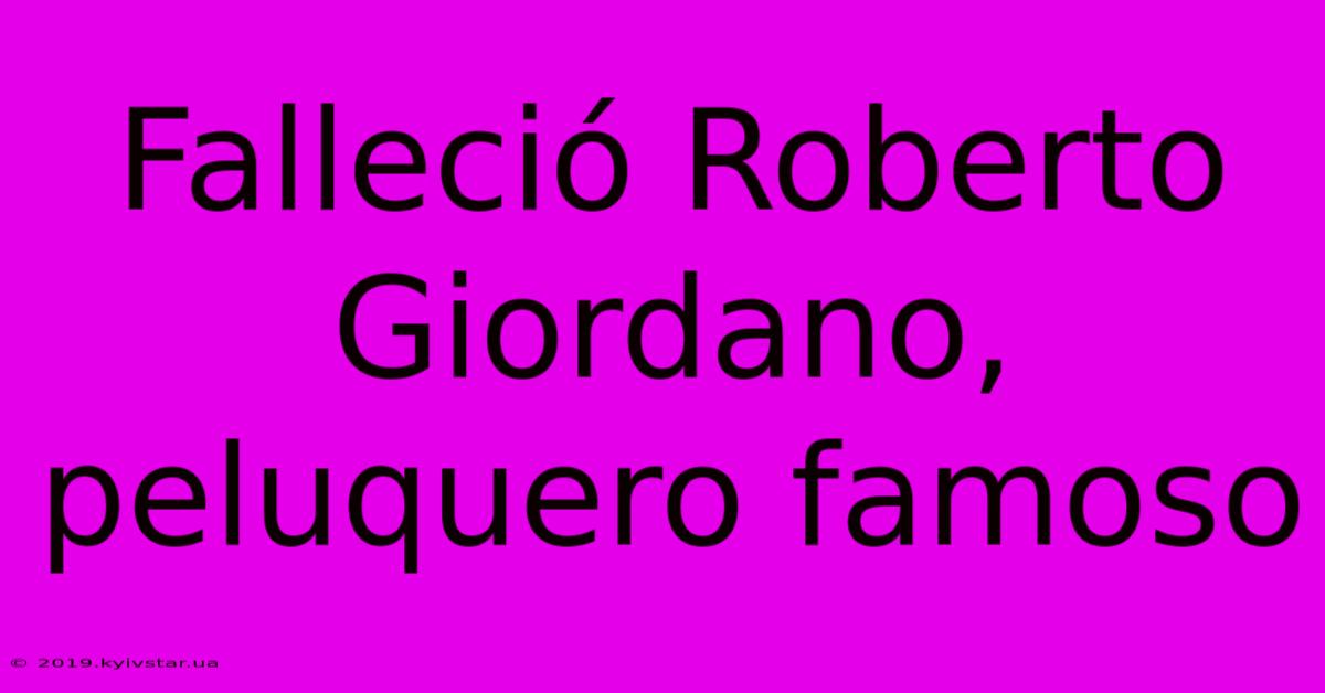 Falleció Roberto Giordano, Peluquero Famoso