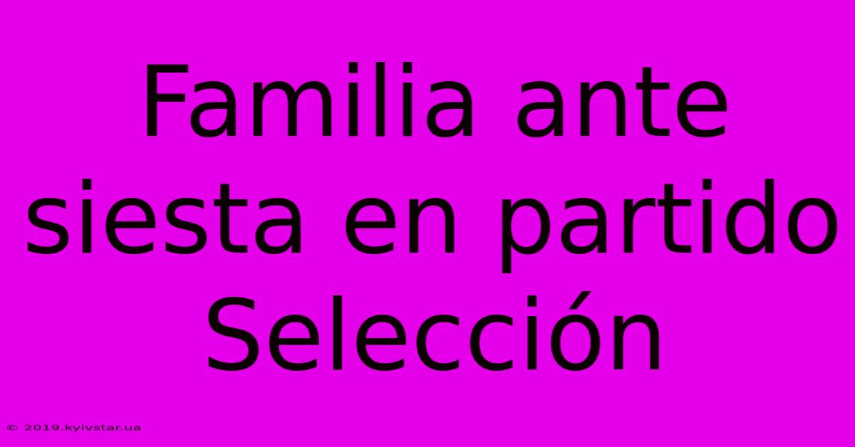 Familia Ante Siesta En Partido Selección