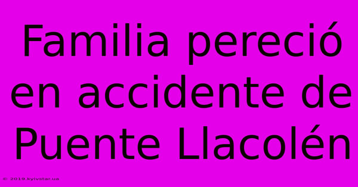 Familia Pereció En Accidente De Puente Llacolén