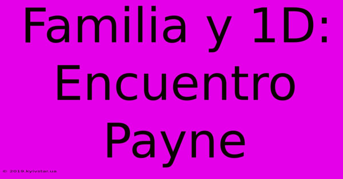 Familia Y 1D: Encuentro Payne