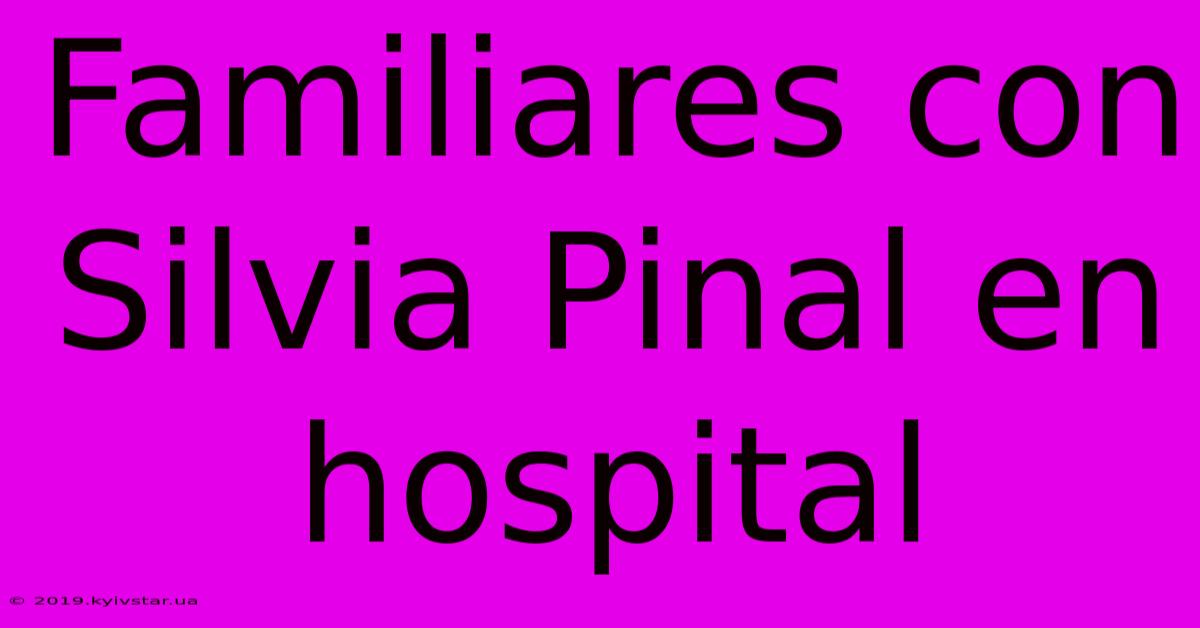 Familiares Con Silvia Pinal En Hospital