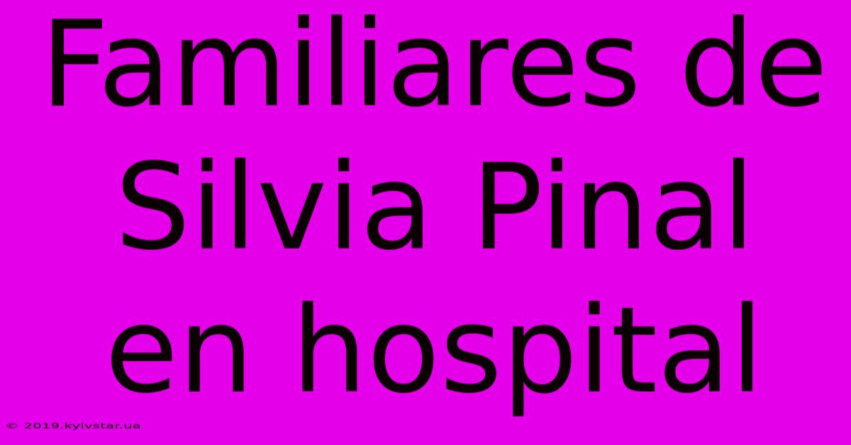 Familiares De Silvia Pinal En Hospital