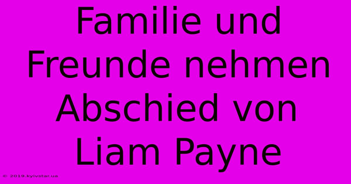 Familie Und Freunde Nehmen Abschied Von Liam Payne