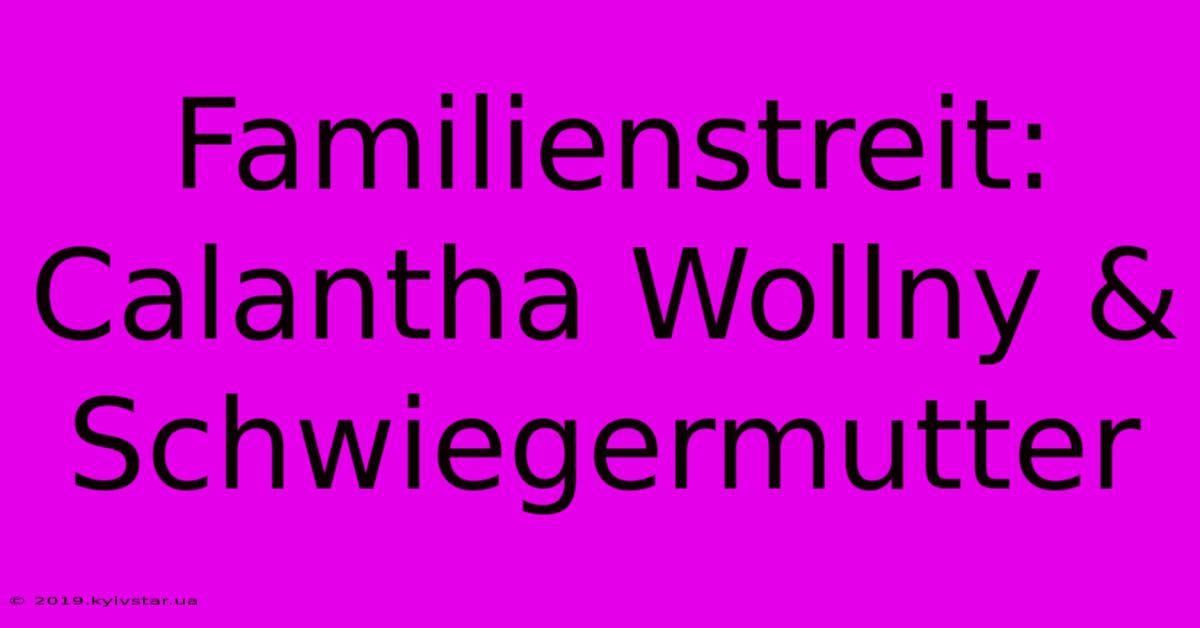 Familienstreit: Calantha Wollny & Schwiegermutter