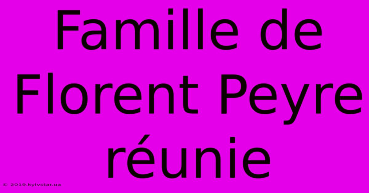 Famille De Florent Peyre Réunie