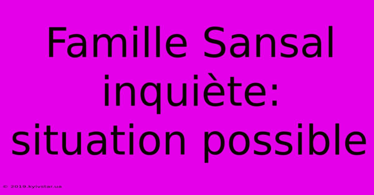 Famille Sansal Inquiète: Situation Possible