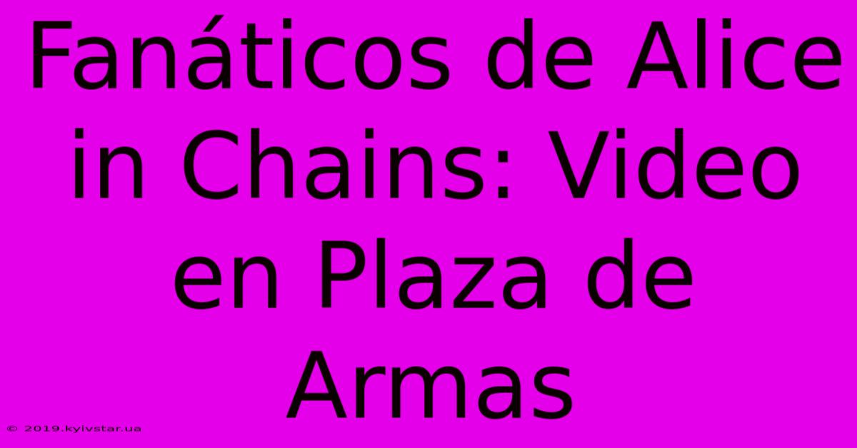 Fanáticos De Alice In Chains: Video En Plaza De Armas