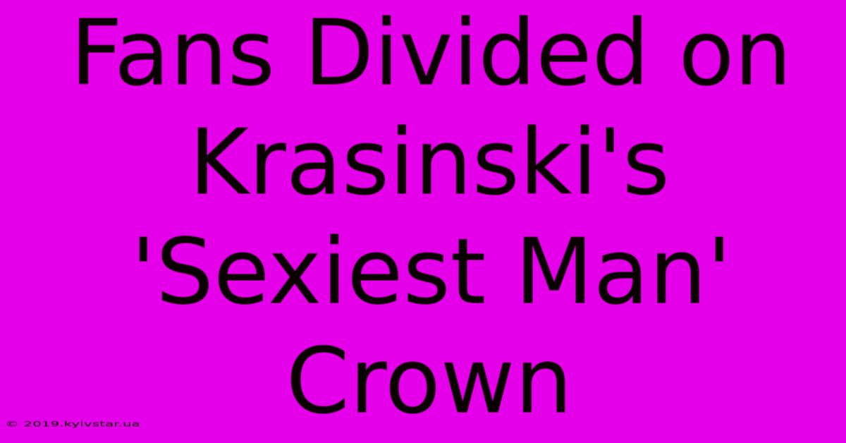 Fans Divided On Krasinski's 'Sexiest Man' Crown