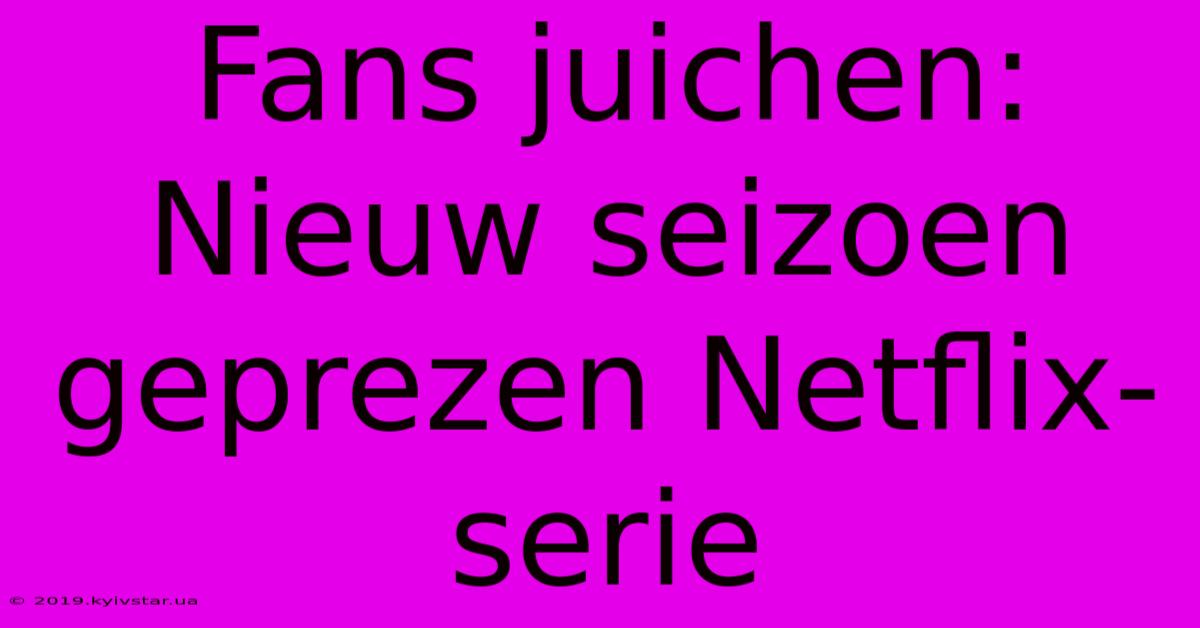 Fans Juichen: Nieuw Seizoen Geprezen Netflix-serie