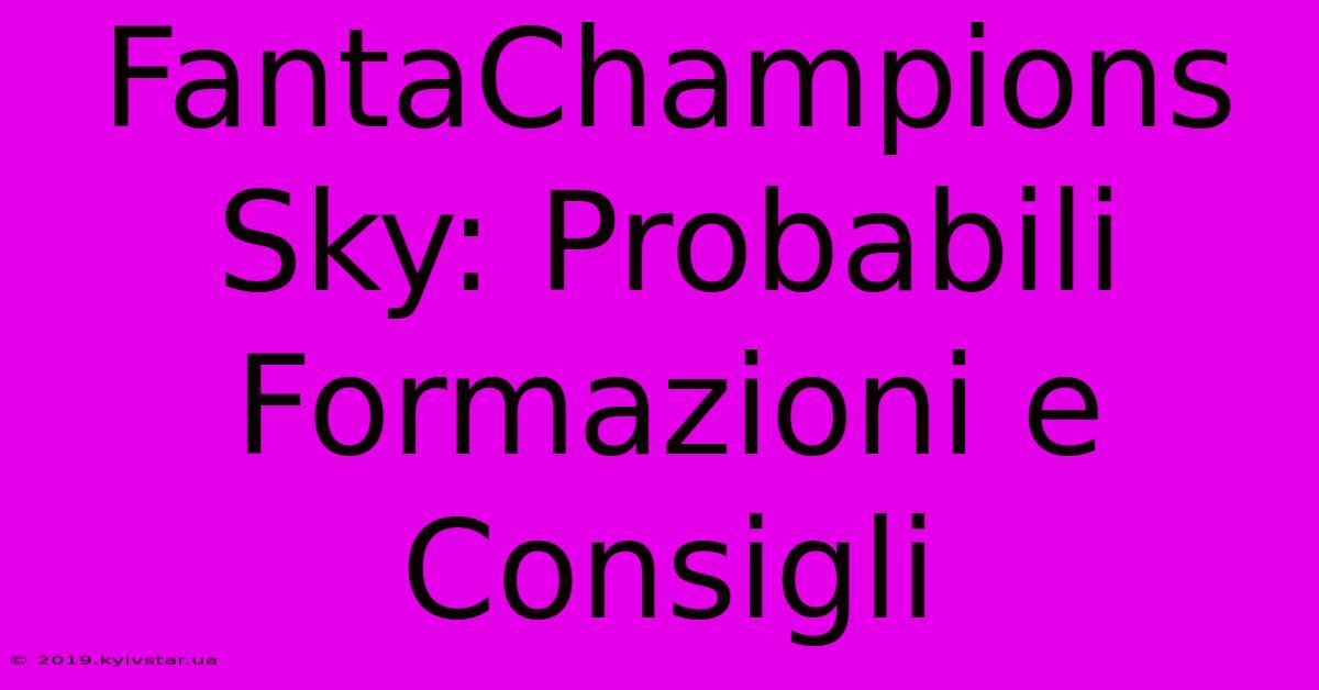 FantaChampions Sky: Probabili Formazioni E Consigli