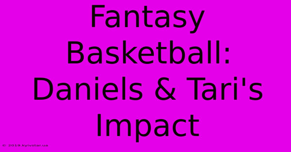 Fantasy Basketball: Daniels & Tari's Impact