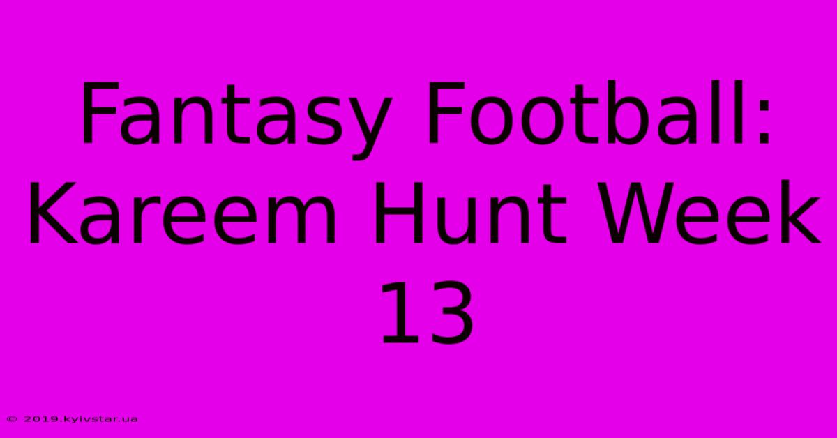 Fantasy Football: Kareem Hunt Week 13