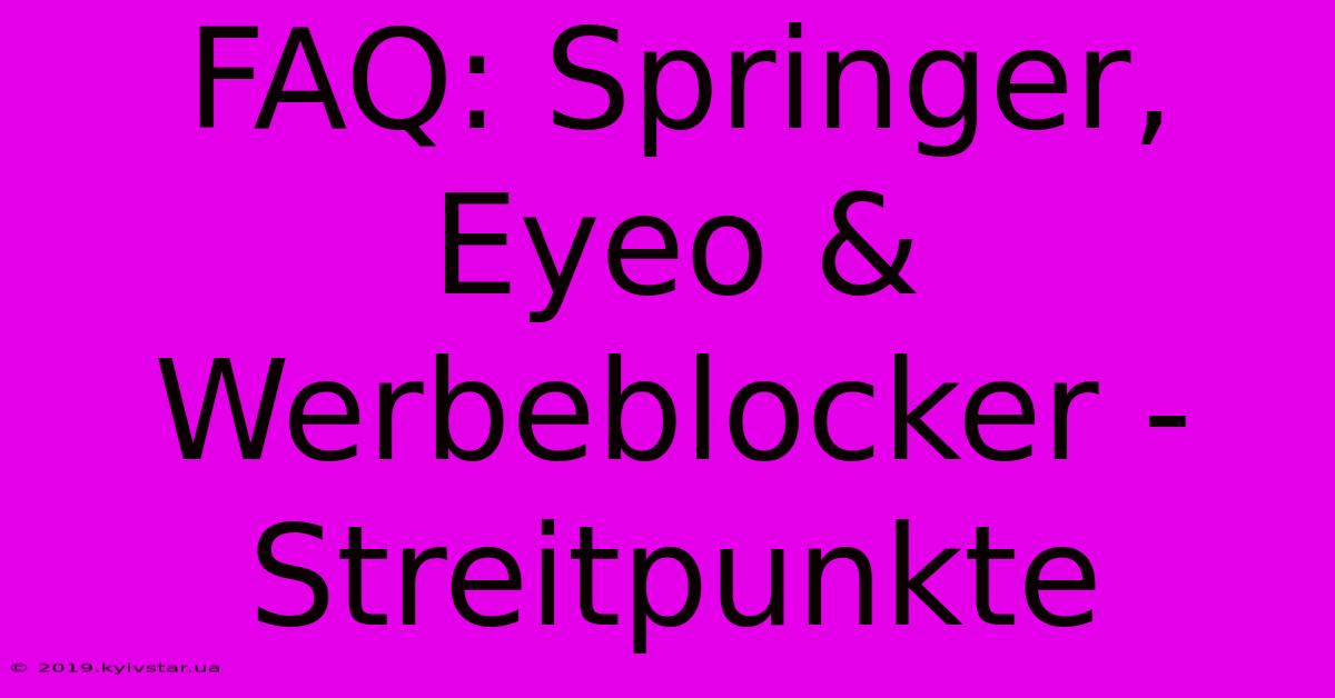 FAQ: Springer, Eyeo & Werbeblocker - Streitpunkte